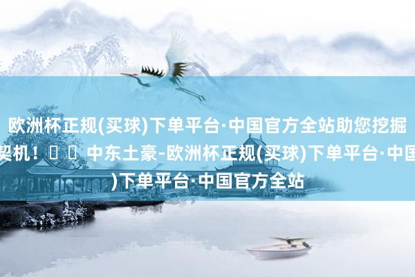 欧洲杯正规(买球)下单平台·中国官方全站助您挖掘后劲主题契机！		　　中东土豪-欧洲杯正规(买球)下单平台·中国官方全站