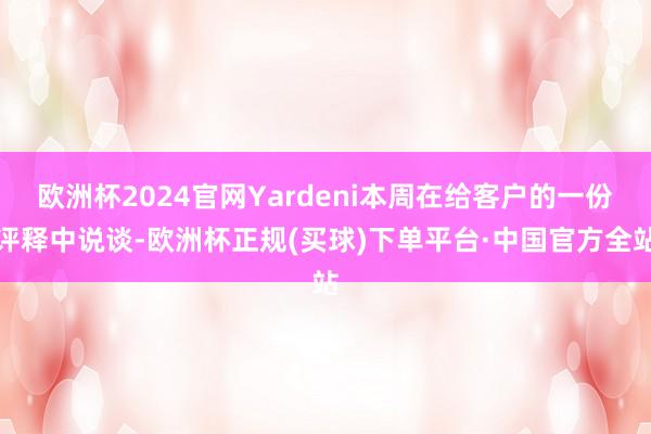 欧洲杯2024官网Yardeni本周在给客户的一份评释中说谈-欧洲杯正规(买球)下单平台·中国官方全站