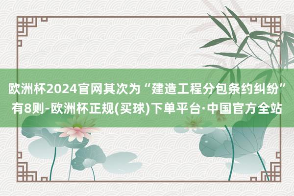 欧洲杯2024官网其次为“建造工程分包条约纠纷”有8则-欧洲杯正规(买球)下单平台·中国官方全站