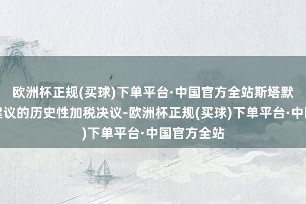 欧洲杯正规(买球)下单平台·中国官方全站斯塔默政府周三建议的历史性加税决议-欧洲杯正规(买球)下单平台·中国官方全站