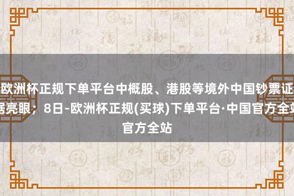 欧洲杯正规下单平台中概股、港股等境外中国钞票证据亮眼；8日-欧洲杯正规(买球)下单平台·中国官方全站