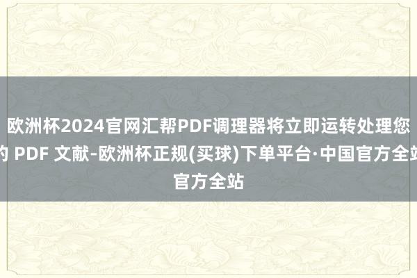 欧洲杯2024官网汇帮PDF调理器将立即运转处理您的 PDF 文献-欧洲杯正规(买球)下单平台·中国官方全站