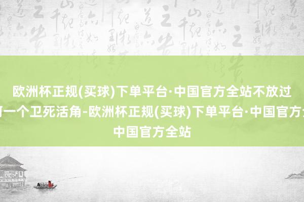 欧洲杯正规(买球)下单平台·中国官方全站不放过任何一个卫死活角-欧洲杯正规(买球)下单平台·中国官方全站