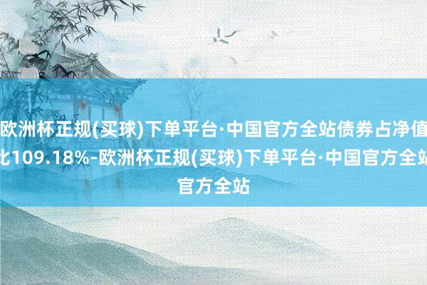 欧洲杯正规(买球)下单平台·中国官方全站债券占净值比109.18%-欧洲杯正规(买球)下单平台·中国官方全站