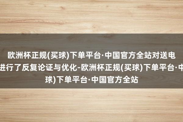 欧洲杯正规(买球)下单平台·中国官方全站对送电有运筹帷幄进行了反复论证与优化-欧洲杯正规(买球)下单平台·中国官方全站