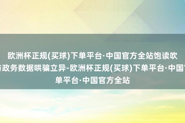 欧洲杯正规(买球)下单平台·中国官方全站饱读吹企业参与政务数据哄骗立异-欧洲杯正规(买球)下单平台·中国官方全站