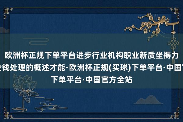 欧洲杯正规下单平台进步行业机构职业新质坐褥力和住户金钱处理的概述才能-欧洲杯正规(买球)下单平台·中国官方全站