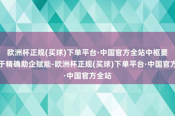 欧洲杯正规(买球)下单平台·中国官方全站中枢要津在于精确助企赋能-欧洲杯正规(买球)下单平台·中国官方全站