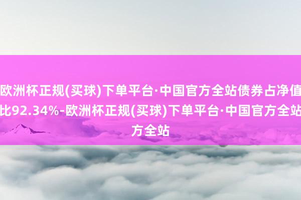 欧洲杯正规(买球)下单平台·中国官方全站债券占净值比92.34%-欧洲杯正规(买球)下单平台·中国官方全站